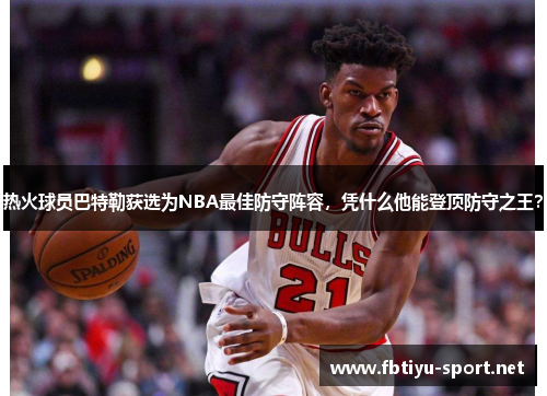 热火球员巴特勒获选为NBA最佳防守阵容，凭什么他能登顶防守之王？